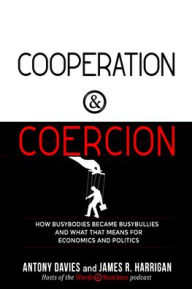 Title: Cooperation and Coercion: How Busybodies Became Busybullies and What that Means for Economics and Politics, Author: Antony Davies
