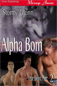 Title: Alpha Born [True Blood Mate 2] (Siren Publishing Menage Amour ManLove), Author: Stormy Glenn