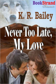 Title: Never Too Late, My Love (BookStrand Publishing Romance), Author: K. R. Bailey