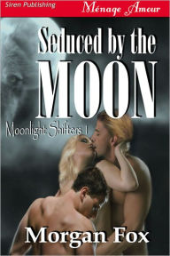 Title: Seduced by the Moon [Moonlight Shifters 1] (Siren Publishing Menage Amour), Author: Morgan Fox