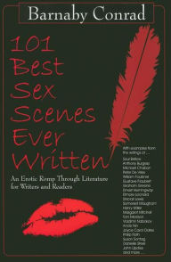 Title: 101 Best Sex Scenes Ever Written: An Erotic Romp Through Literature for Writers and Readers, Author: Barnaby Conrad