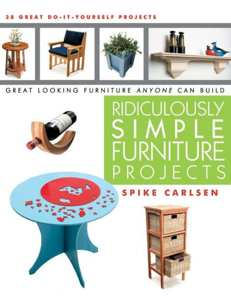 Ridiculously Simple Furniture Projects: Great Looking Anyone Can Build