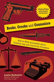 Title: Books, Crooks and Counselors: How to Write Accurately about Criminal Law and Courtroom Procedure, Author: Leslie Budewitz