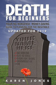 Title: Death for Beginners: Your No-Nonsense, Money-Saving Guide to Planning for the Inevitable, Author: Karen Jones