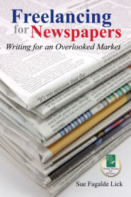 Title: Freelancing for Newspapers: Writing for an Overlooked Market, Author: Sue Fagalde Lick