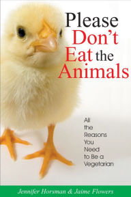 Title: Please Don't Eat the Animals: All the Reasons You Need to Be a Vegetarian, Author: Jennifer Horsman