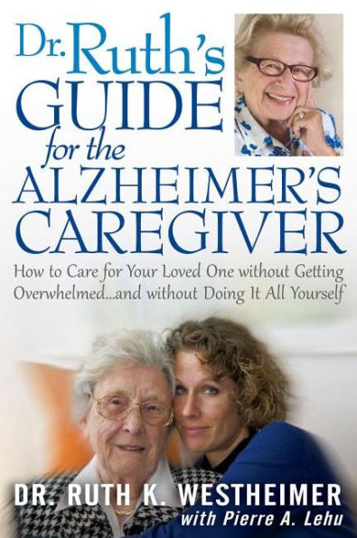 Dr Ruth's Guide for the Alzheimer's Caregiver: How to Care Your Loved One without Getting Overwhelmed.and Doing It All Yourself