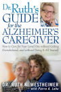 Dr Ruth's Guide for the Alzheimer's Caregiver: How to Care for Your Loved One without Getting Overwhelmed.and without Doing It All Yourself
