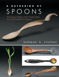 Title: A Gathering of Spoons: The Design Gallery of the World's Most Stunning Wooden Art Spoons, Author: Norman D. Stevens