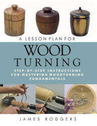 Title: A Lesson Plan for Woodturning: Step-by-Step Instructions for Mastering Woodturning Fundamentals, Author: James Rodgers