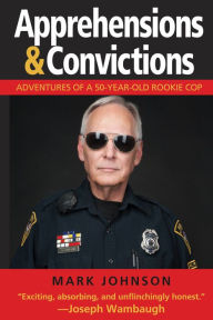 Title: Apprehensions & Convictions: Adventures of a 50-Year-Old Rookie Cop, Author: Mark Johnson