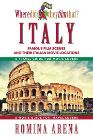 Title: Where Did They Film That? Italy: Famous Film Scenes and Their Italian Locations, Author: Romina Arena