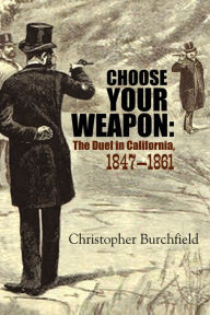 Title: Choose Your Weapon: The Duel in California, 1847-1861, Author: Christopher Burchfield