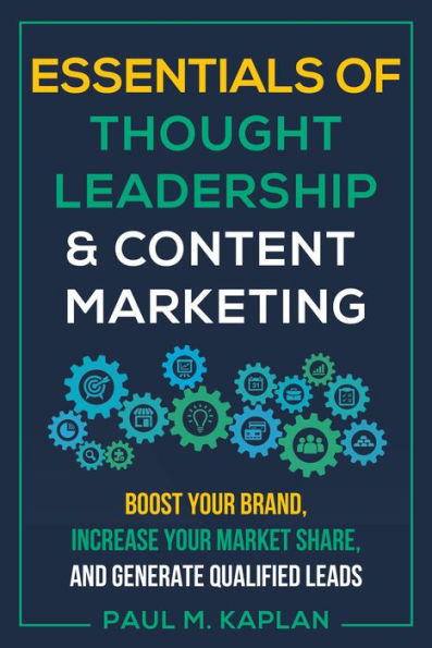 Essentials of Thought Leadership and Content Marketing: Boost Your Brand, Increase Market Share, Generate Qualified Leads