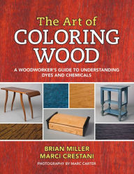 Title: The Art of Coloring Wood: A Woodworker's Guide to Understanding Dyes and Chemicals, Author: Brian Miller