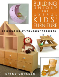 Title: Building Unique and Useful Kids' Furniture: 24 Great Do-It-Yourself Projects, Author: Spike Carlsen