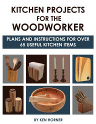 Title: Kitchen Projects for the Woodworker: Plans and Instructions for Over 65 Useful Kitchen Items, Author: Ken Horner