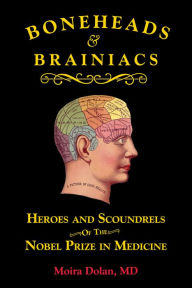 Title: Boneheads and Brainiacs: Heroes and Scoundrels of the Nobel Prize in Medicine, Author: Moira Dolan