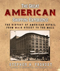 Title: The Great American Shopping Experience: The History of American Retail from Main Street to the Mall, Author: Stephen H. Provost