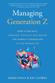 Title: Managing Generation Z: How to Recruit, Onboard, Develop, and Retain the Newest Generation in the Workplace, Author: Robin Paggi
