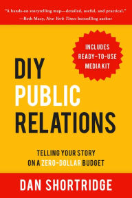 Title: DIY Public Relations: Telling Your Story on a Zero-Dollar Budget, Author: Dan Shortridge