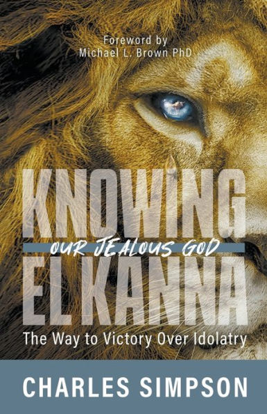 Knowing El Kanna, Our Jealous God: The Way to Victory Over Idolatry