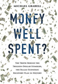 Title: Money Well Spent?: The Truth Behind the Trillion-Dollar Stimulus, the Biggest Economic Recovery Plan in History, Author: Michael Grabell