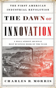 Title: The Dawn of Innovation: The First American Industrial Revolution, Author: Charles R. Morris
