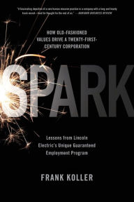 Title: Spark: How Old-Fashioned Values Drive a Twenty-First-Century Corporation: Lessons from Lincoln Electric's U, Author: Frank Koller