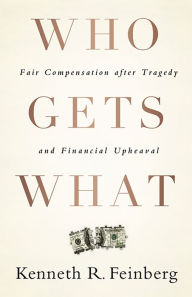 Title: Who Gets What: Fair Compensation after Tragedy and Financial Upheaval, Author: Kenneth R. Feinberg