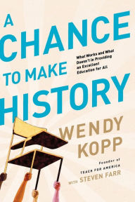 Title: A Chance to Make History: What Works and What Doesn't in Providing an Excellent Education for All, Author: Wendy Kopp