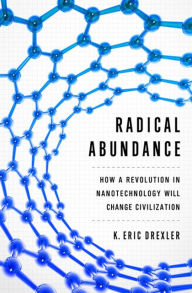 Title: Radical Abundance: How a Revolution in Nanotechnology Will Change Civilization, Author: K. Eric Drexler