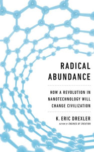 Title: Radical Abundance: How a Revolution in Nanotechnology Will Change Civilization, Author: K. Eric Drexler