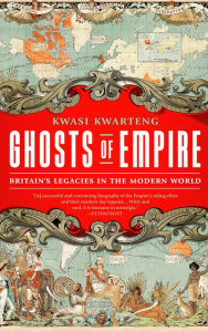 Title: Ghosts of Empire: Britain's Legacies in the Modern World, Author: Kwasi Kwarteng