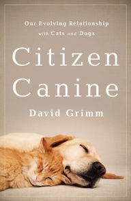 Title: Citizen Canine: Our Evolving Relationship with Cats and Dogs, Author: David Grimm