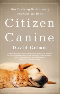 Title: Citizen Canine: Our Evolving Relationship with Cats and Dogs, Author: David Grimm