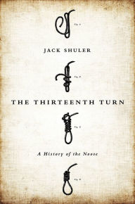 Title: The Thirteenth Turn: A History of the Noose, Author: Jack Shuler