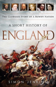 Title: A Short History of England: The Glorious Story of a Rowdy Nation, Author: Simon Jenkins