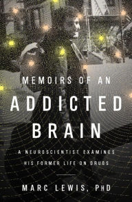 Title: Memoirs of an Addicted Brain: A Neuroscientist Examines his Former Life on Drugs, Author: Marc Lewis PhD