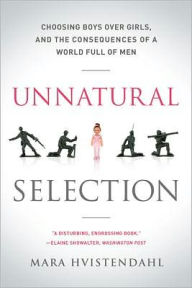 Title: Unnatural Selection: Choosing Boys Over Girls, and the Consequences of a World Full of Men, Author: Mara Hvistendahl