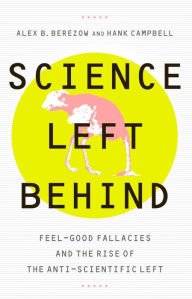 Title: Science Left Behind: Feel-Good Fallacies and the Rise of the Anti-Scientific Left, Author: Alex Berezow