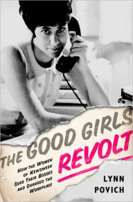 Title: The Good Girls Revolt: How the Women of Newsweek Sued their Bosses and Changed the Workplace, Author: Lynn Povich