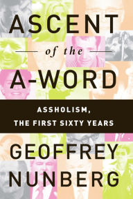 Title: Ascent of the A-Word: Assholism, the First Sixty Years, Author: Geoffrey Nunberg