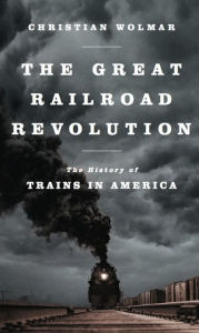 Title: The Great Railroad Revolution: The History of Trains in America, Author: Christian Wolmar