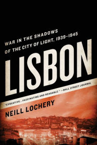 Title: Lisbon: War in the Shadows of the City of Light, 1939-1945, Author: Neill Lochery