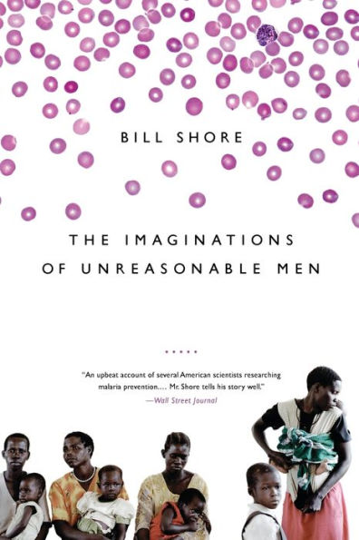 The Imaginations of Unreasonable Men: Inspiration, Vision, and Purpose in the Quest to End Malaria