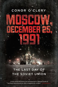 Title: Moscow, December 25, 1991: The Last Day of the Soviet Union, Author: Conor O'Clery