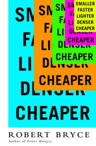 Title: Smaller Faster Lighter Denser Cheaper: How Innovation Keeps Proving the Catastrophists Wrong, Author: Robert Bryce