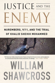 Title: Justice and the Enemy: Nuremberg, 9/11, and the Trial of Khalid Sheikh Mohammed, Author: William Shawcross