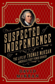 Title: Suspected of Independence: The Life of Thomas McKean, America's First Power Broker, Author: David McKean